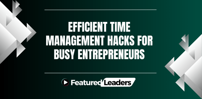 Efficient Time Management Hacks for Busy Entrepreneurs