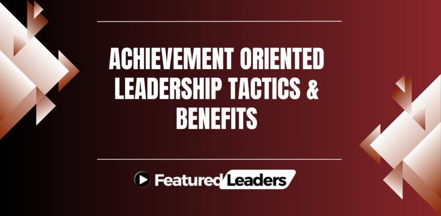 Achievement Oriented Leadership Tactics & Benefits